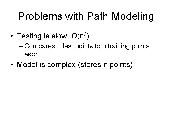 Problems with Path Modeling • Testing is slow, O(n 2) – Compares n test