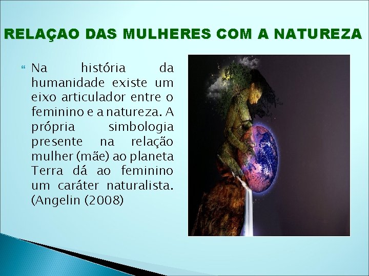 RELAÇAO DAS MULHERES COM A NATUREZA Na história da humanidade existe um eixo articulador