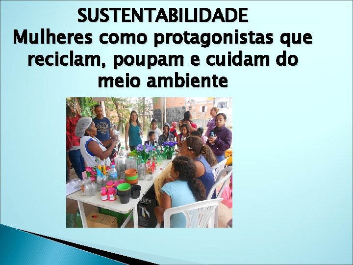 SUSTENTABILIDADE Mulheres como protagonistas que reciclam, poupam e cuidam do meio ambiente SUSTENTABILIDADE Mulheres como protagonistas que reciclam, poupam e cuidam do meio ambiente