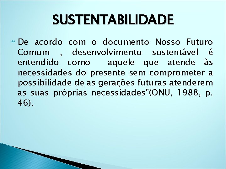 SUSTENTABILIDADE De acordo com o documento Nosso Futuro Comum , desenvolvimento sustentável é entendido