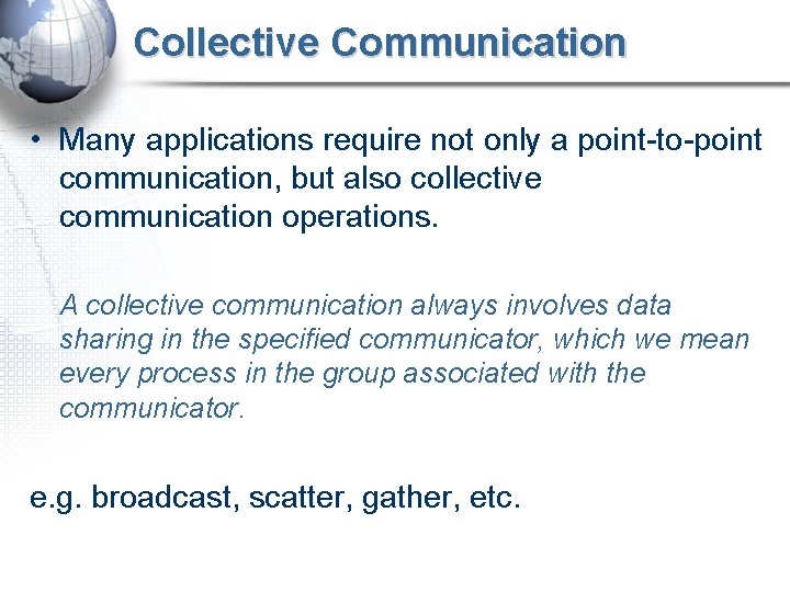 Collective Communication • Many applications require not only a point-to-point communication, but also collective