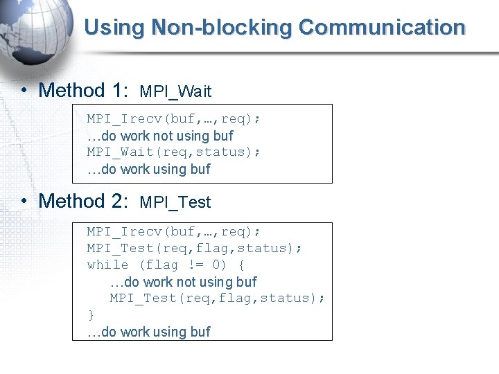 Using Non-blocking Communication • Method 1: MPI_Wait MPI_Irecv(buf, …, req); …do work not using