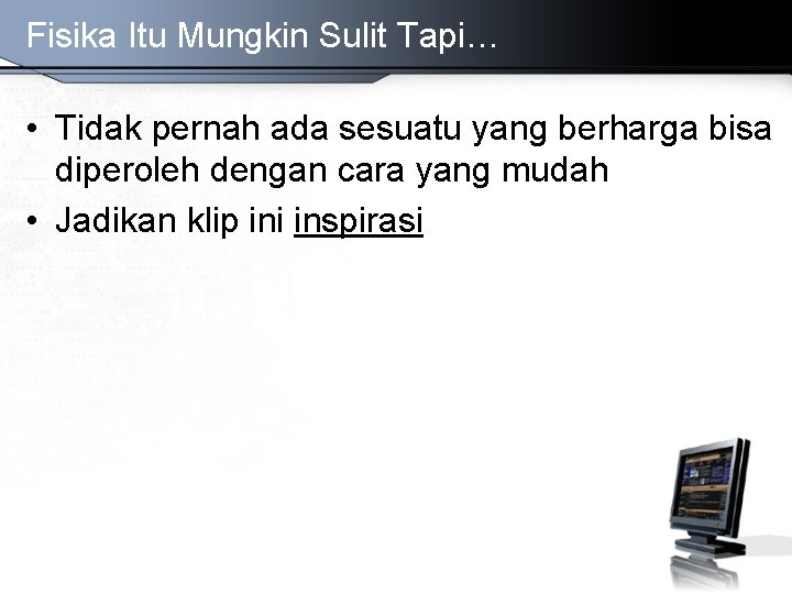 Fisika Itu Mungkin Sulit Tapi… • Tidak pernah ada sesuatu yang berharga bisa diperoleh Fisika Itu Mungkin Sulit Tapi… • Tidak pernah ada sesuatu yang berharga bisa diperoleh