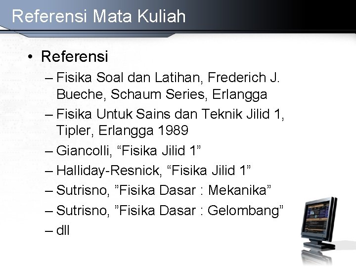 Referensi Mata Kuliah • Referensi – Fisika Soal dan Latihan, Frederich J. Bueche, Schaum Referensi Mata Kuliah • Referensi – Fisika Soal dan Latihan, Frederich J. Bueche, Schaum