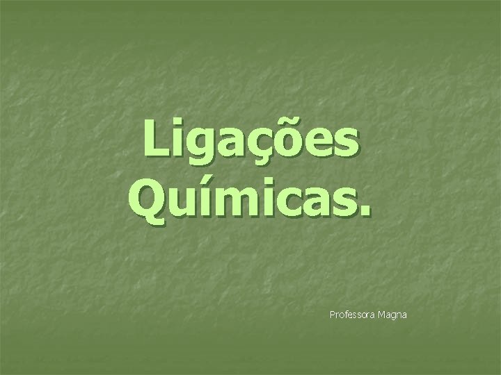 Ligações Químicas. Professora Magna 