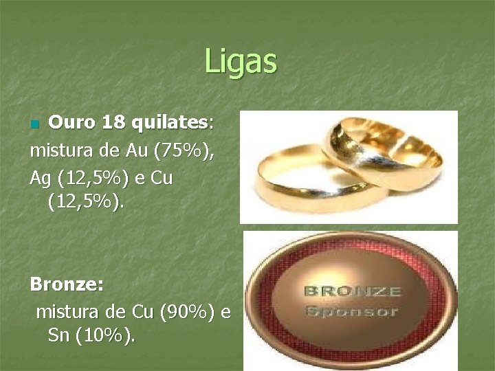 Ligas Ouro 18 quilates: mistura de Au (75%), Ag (12, 5%) e Cu (12,