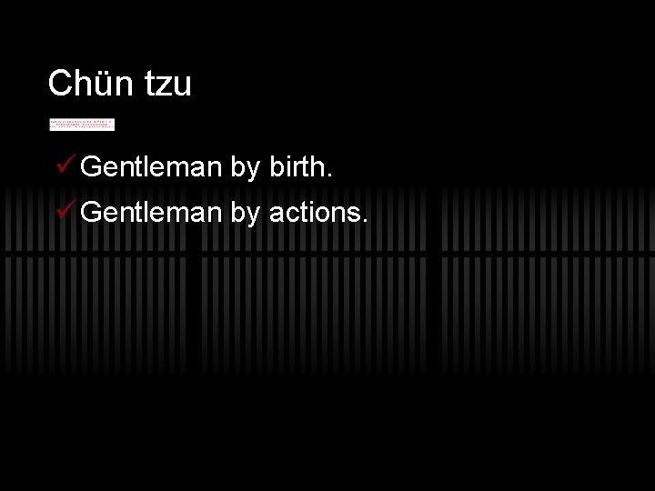 Chün tzu ü Gentleman by birth. ü Gentleman by actions. 