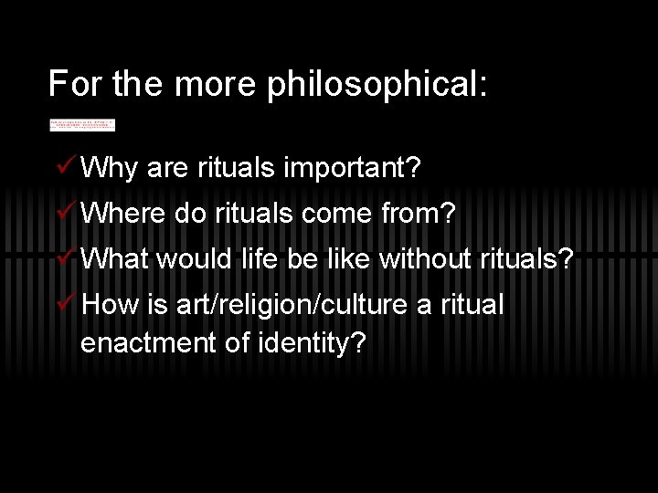 For the more philosophical: ü Why are rituals important? ü Where do rituals come