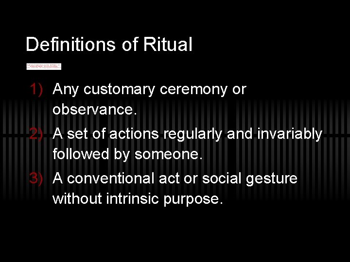 Definitions of Ritual 1) Any customary ceremony or observance. 2) A set of actions