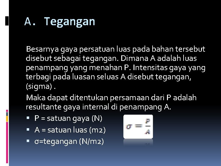 A. Tegangan Besarnya gaya persatuan luas pada bahan tersebut disebut sebagai tegangan. Dimana A