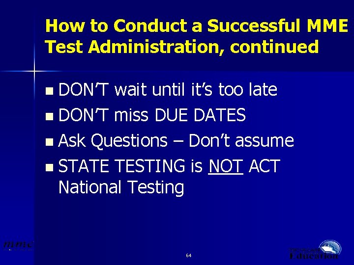 How to Conduct a Successful MME Test Administration, continued n DON’T wait until it’s