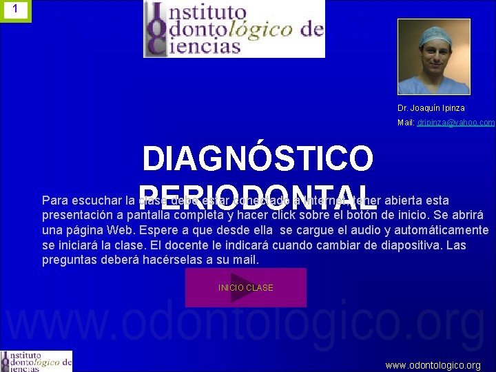 1 Dr. Joaquín Ipinza Mail: dripinza@yahoo. com DIAGNÓSTICO PERIODONTAL Para escuchar la clase debe