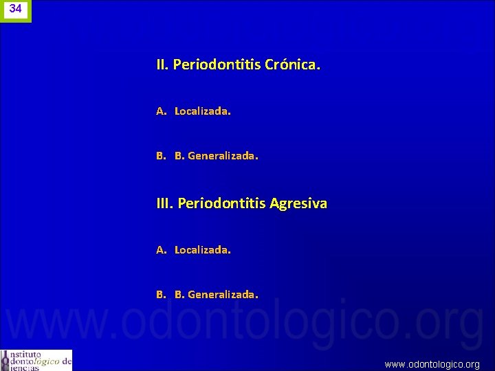 34 II. Periodontitis Crónica. A. Localizada. B. B. Generalizada. III. Periodontitis Agresiva A. Localizada.