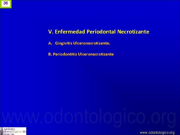 36 V. Enfermedad Periodontal Necrotizante A. Gingivitis Ulceronecrotizante. B. Periodontitis Ulceronecrotizante www. odontologico. org