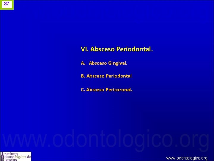 37 VI. Absceso Periodontal. A. Absceso Gingival. B. Absceso Periodontal. C. Absceso Pericoronal. www.