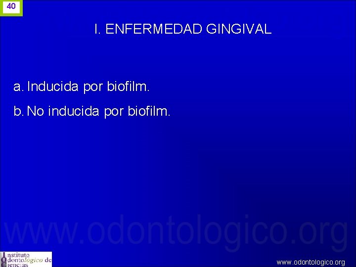 40 I. ENFERMEDAD GINGIVAL a. Inducida por biofilm. b. No inducida por biofilm. www.