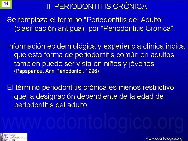 44 II. PERIODONTITIS CRÓNICA Se remplaza el término “Periodontitis del Adulto” (clasificación antigua), por