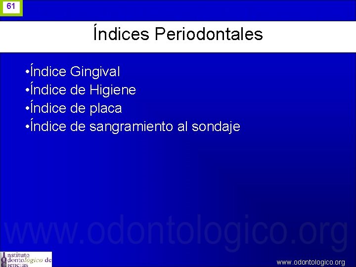 61 Índices Periodontales • Índice Gingival • Índice de Higiene • Índice de placa