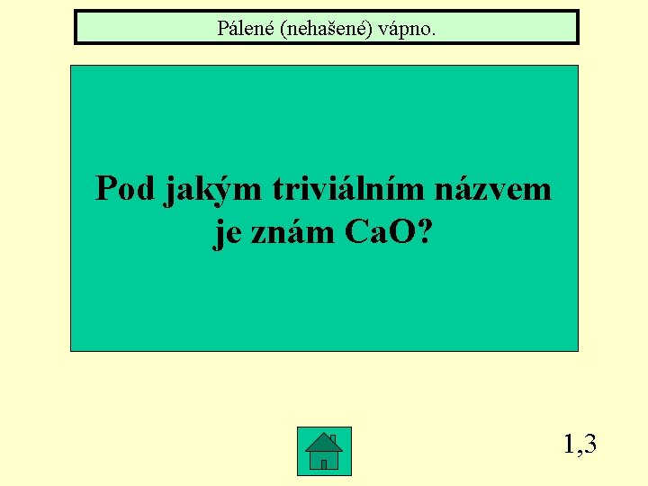 Pálené (nehašené) vápno. Pod jakým triviálním názvem je znám Ca. O? 1, 3 