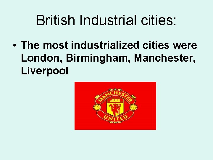 British Industrial cities: • The most industrialized cities were London, Birmingham, Manchester, Liverpool 