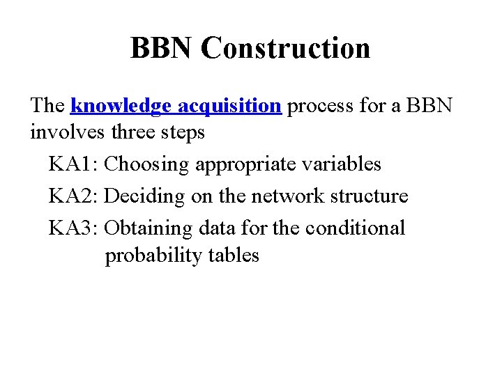BBN Construction The knowledge acquisition process for a BBN involves three steps KA 1: