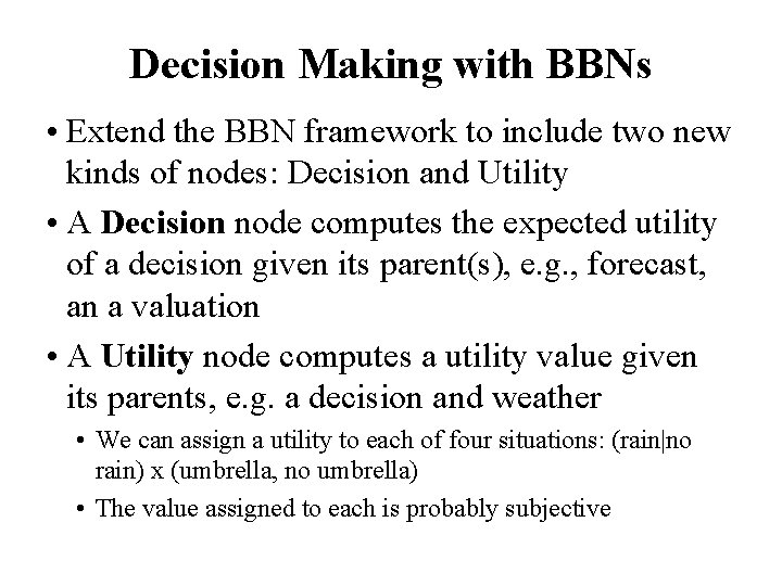 Decision Making with BBNs • Extend the BBN framework to include two new kinds