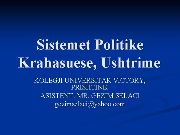 Sistemet Politike Krahasuese, Ushtrime KOLEGJI UNIVERSITAR VICTORY, PRISHTINË. ASISTENT: MR. GËZIM SELACI gezimselaci@yahoo. com