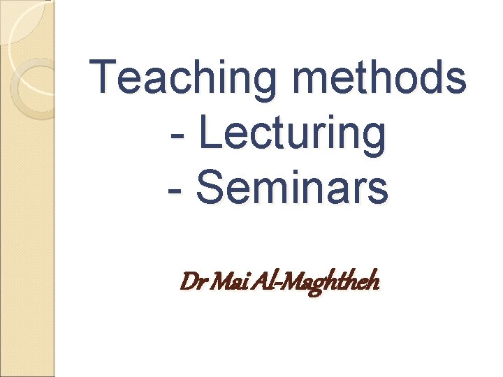 Teaching methods - Lecturing - Seminars Dr Mai Al-Maghtheh Teaching methods - Lecturing - Seminars Dr Mai Al-Maghtheh