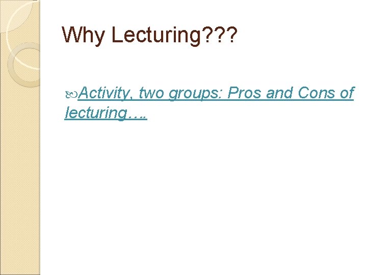 Why Lecturing? ? ? Activity, two groups: Pros and Cons of lecturing…. Why Lecturing? ? ? Activity, two groups: Pros and Cons of lecturing….