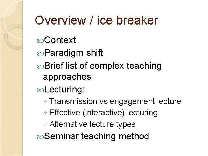 Overview / ice breaker Context Paradigm shift Brief list of complex teaching approaches Lecturing: Overview / ice breaker Context Paradigm shift Brief list of complex teaching approaches Lecturing: