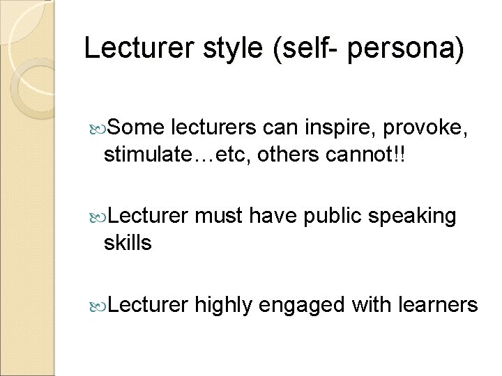 Lecturer style (self- persona) Some lecturers can inspire, provoke, stimulate…etc, others cannot!! Lecturer must Lecturer style (self- persona) Some lecturers can inspire, provoke, stimulate…etc, others cannot!! Lecturer must