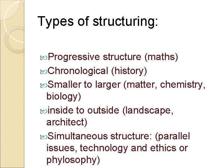 Types of structuring: Progressive structure (maths) Chronological (history) Smaller to larger (matter, chemistry, biology) Types of structuring: Progressive structure (maths) Chronological (history) Smaller to larger (matter, chemistry, biology)