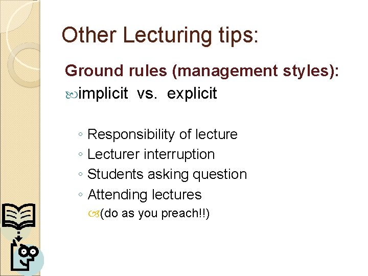 Other Lecturing tips: Ground rules (management styles): implicit vs. explicit ◦ Responsibility of lecture Other Lecturing tips: Ground rules (management styles): implicit vs. explicit ◦ Responsibility of lecture