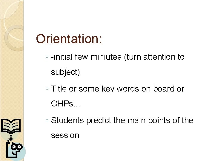 Orientation: ◦ -initial few miniutes (turn attention to subject) ◦ Title or some key Orientation: ◦ -initial few miniutes (turn attention to subject) ◦ Title or some key