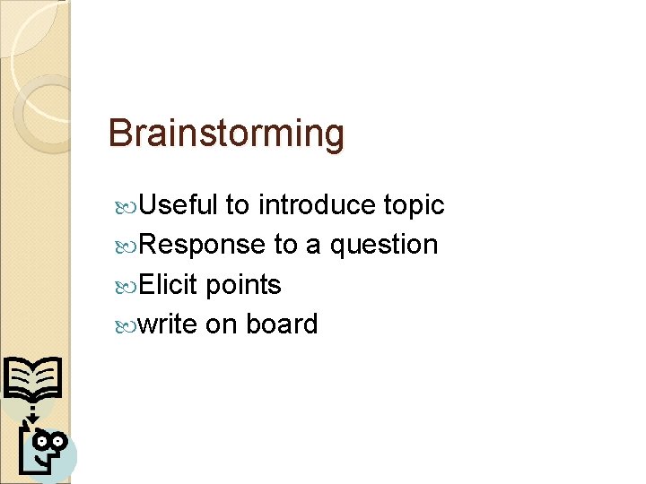 Brainstorming Useful to introduce topic Response to a question Elicit points write on board Brainstorming Useful to introduce topic Response to a question Elicit points write on board