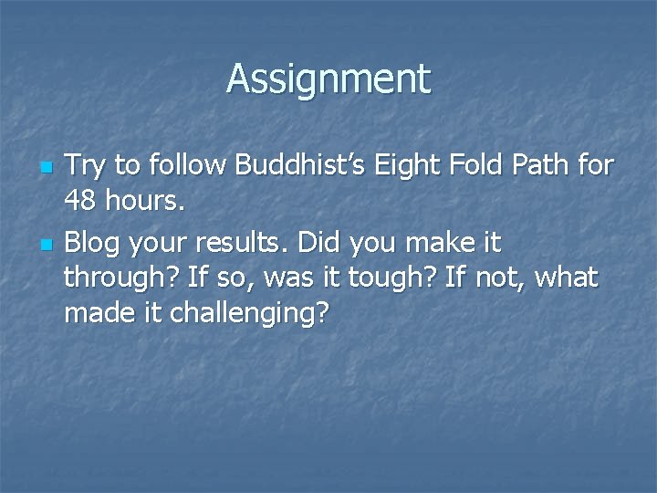Assignment n n Try to follow Buddhist’s Eight Fold Path for 48 hours. Blog