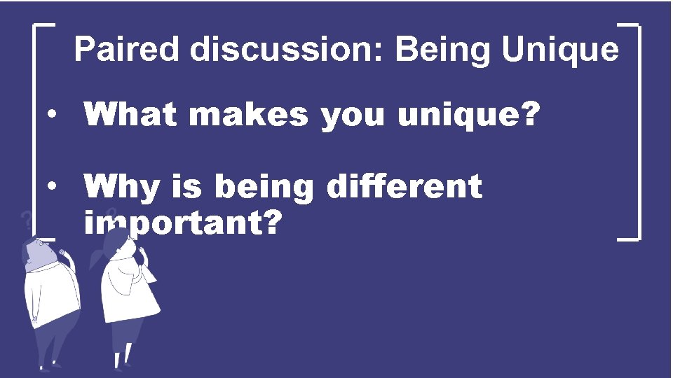 Paired discussion: Being Unique • What makes you unique? • Why is being different