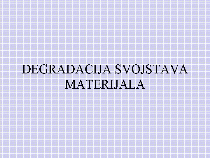 DEGRADACIJA SVOJSTAVA MATERIJALA 