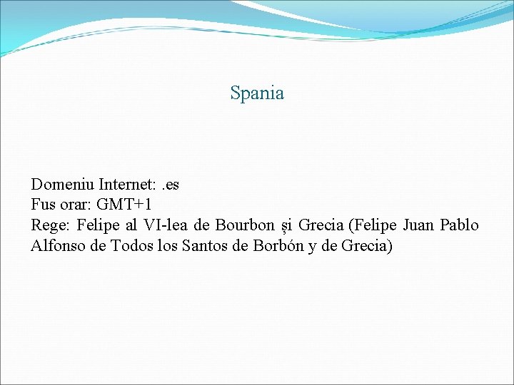 Spania Domeniu Internet: . es Fus orar: GMT+1 Rege: Felipe al VI-lea de Bourbon