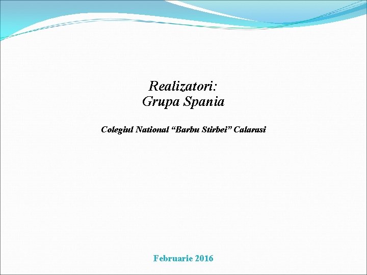 Realizatori: Grupa Spania Colegiul National “Barbu Stirbei” Calarasi Februarie 2016 