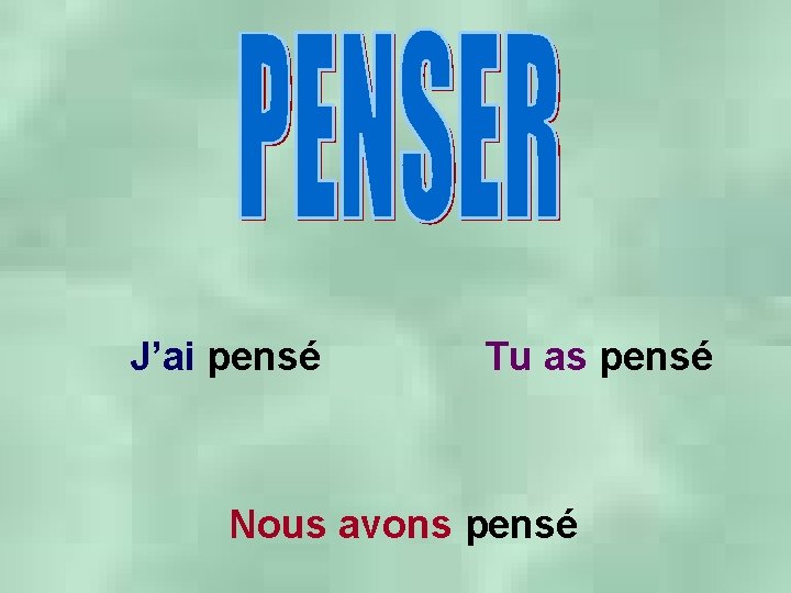 J’ai pensé Tu as pensé Nous avons pensé 