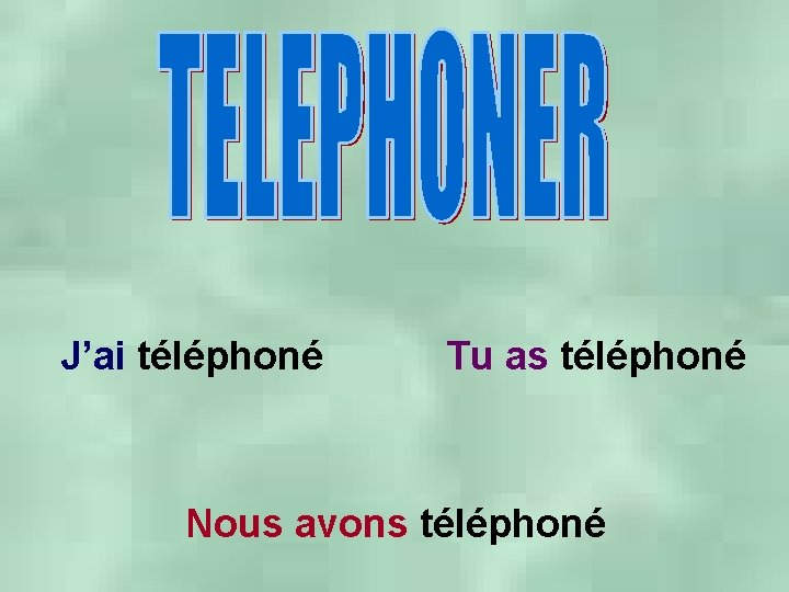 J’ai téléphoné Tu as téléphoné Nous avons téléphoné 