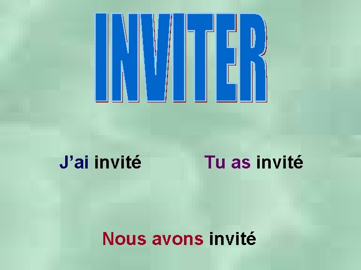 J’ai invité Tu as invité Nous avons invité 