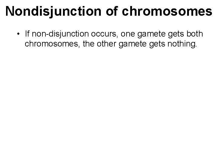 Nondisjunction of chromosomes • If non-disjunction occurs, one gamete gets both chromosomes, the other