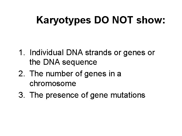 Karyotypes DO NOT show: 1. Individual DNA strands or genes or the DNA sequence
