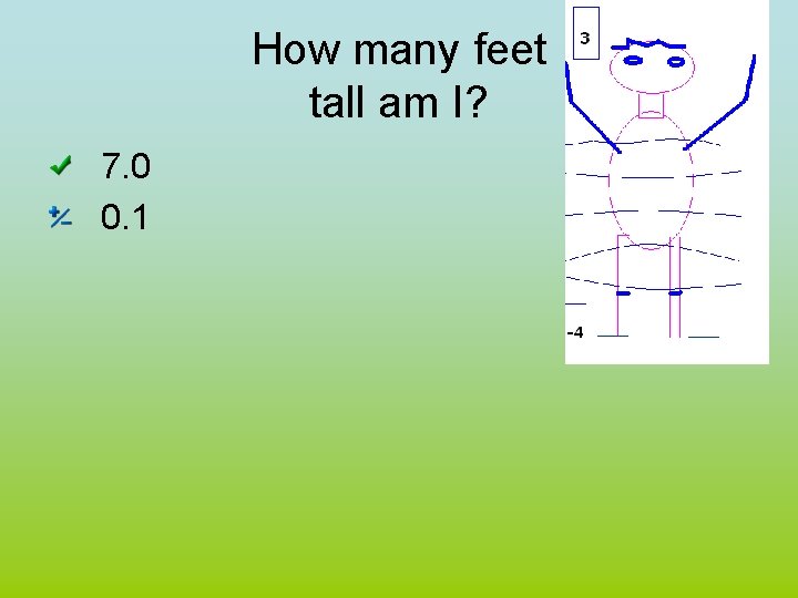 How many feet tall am I? 7. 0 0. 1 