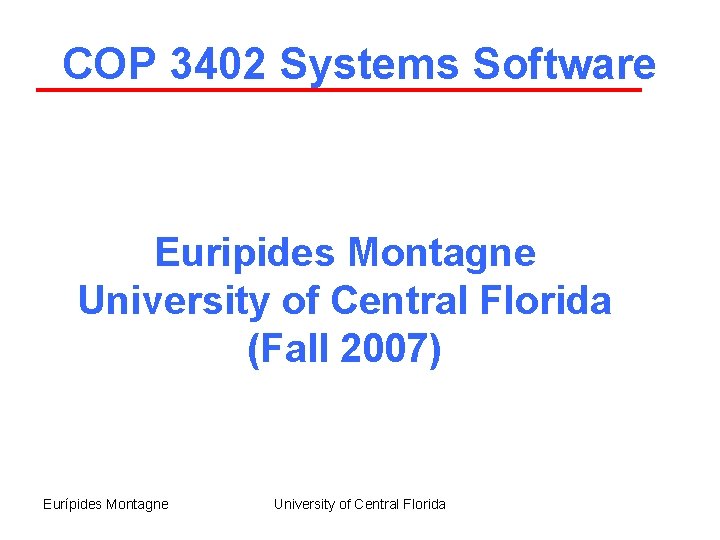 COP 3402 Systems Software Euripides Montagne University of Central Florida (Fall 2007) Eurípides Montagne