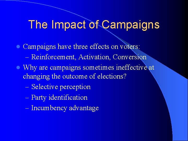 The Impact of Campaigns have three effects on voters: – Reinforcement, Activation, Conversion l