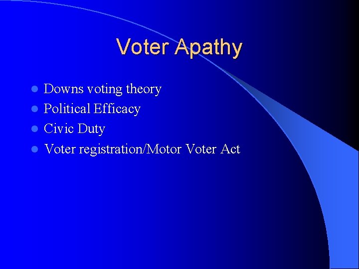 Voter Apathy Downs voting theory l Political Efficacy l Civic Duty l Voter registration/Motor