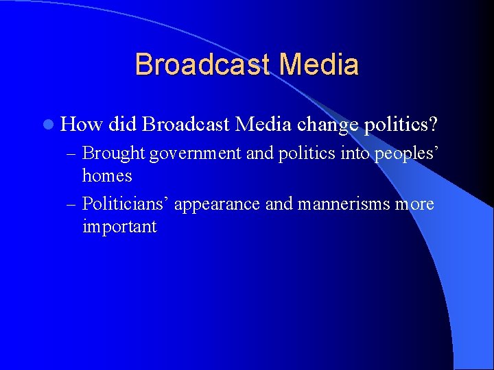 Broadcast Media l How did Broadcast Media change politics? – Brought government and politics